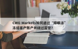 CWG Markets如何通过“障眼法”冻结客户账户并绕过监管？