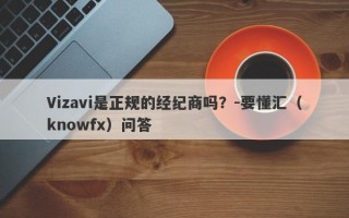 Vizavi是正规的经纪商吗？-要懂汇（knowfx）问答