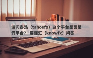 请问泰浩（tahoefx）这个平台是否是假平台？-要懂汇（knowfx）问答