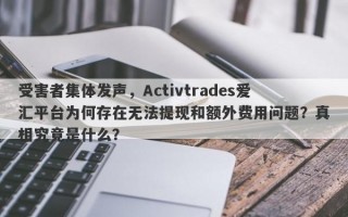 受害者集体发声，Activtrades爱汇平台为何存在无法提现和额外费用问题？真相究竟是什么？