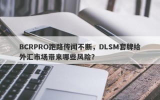 BCRPRO跑路传闻不断，DLSM套牌给外汇市场带来哪些风险？