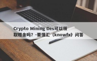 Crypto Mining Des可以领取赠金吗？-要懂汇（knowfx）问答