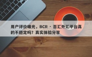 用户评价曝光，BCR · 百汇外汇平台真的不稳定吗？真实体验分享