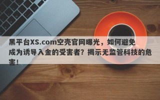 黑平台XS.com空壳官网曝光，如何避免成为诱导入金的受害者？揭示无监管科技的危害！