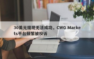 30美元提现无法成功，CWG Markets平台频繁被投诉