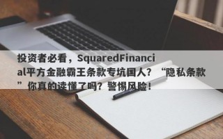 投资者必看，SquaredFinancial平方金融霸王条款专坑国人？“隐私条款”你真的读懂了吗？警惕风险！