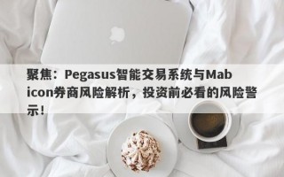 聚焦：Pegasus智能交易系统与Mabicon券商风险解析，投资前必看的风险警示！