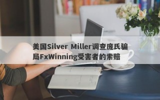 美国Silver Miller调查庞氏骗局FxWinning受害者的索赔