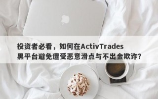 投资者必看，如何在ActivTrades黑平台避免遭受恶意滑点与不出金欺诈？