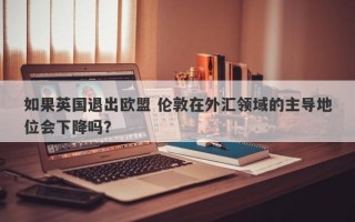 如果英国退出欧盟 伦敦在外汇领域的主导地位会下降吗？