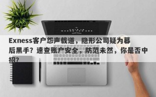 Exness客户怨声载道，隐形公司疑为幕后黑手？速查账户安全，防范未然，你是否中招？