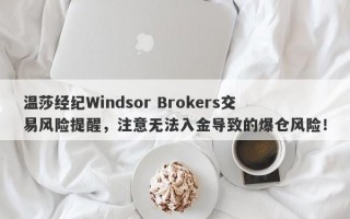 温莎经纪Windsor Brokers交易风险提醒，注意无法入金导致的爆仓风险！