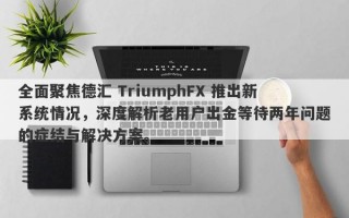 全面聚焦德汇 TriumphFX 推出新系统情况，深度解析老用户出金等待两年问题的症结与解决方案。