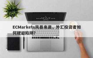 ECMarkets风暴来袭，外汇投资者如何规避陷阱？