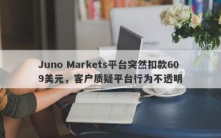 Juno Markets平台突然扣款609美元，客户质疑平台行为不透明