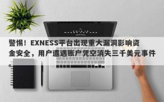 警惕！EXNESS平台出现重大漏洞影响资金安全，用户遭遇账户凭空消失三千美元事件。