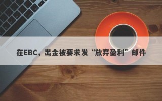 在EBC，出金被要求发“放弃盈利”邮件