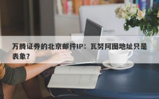 万腾证券的北京邮件IP：瓦努阿图地址只是表象？