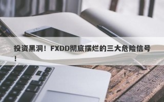 投资黑洞！FXDD彻底摆烂的三大危险信号！