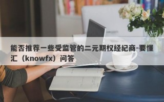 能否推荐一些受监管的二元期权经纪商-要懂汇（knowfx）问答