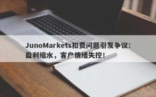 JunoMarkets扣费问题引发争议：盈利缩水，客户情绪失控！