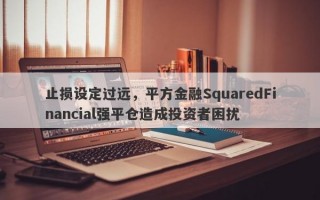 止损设定过远，平方金融SquaredFinancial强平仓造成投资者困扰