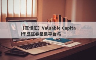 【真懂汇】Valuable Capital华盛证券是黑平台吗
