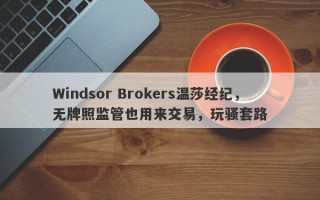 Windsor Brokers温莎经纪，无牌照监管也用来交易，玩骚套路