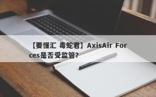 【要懂汇 毒蛇君】AxisAir Forces是否受监管？
