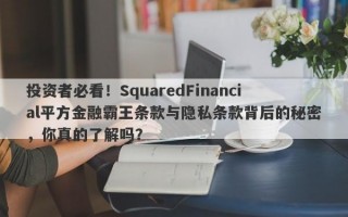 投资者必看！SquaredFinancial平方金融霸王条款与隐私条款背后的秘密，你真的了解吗？