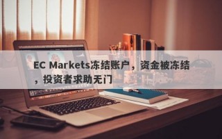 EC Markets冻结账户，资金被冻结，投资者求助无门