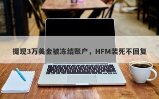 提现3万美金被冻结账户，HFM装死不回复