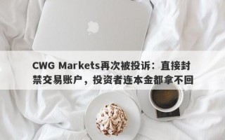 CWG Markets再次被投诉：直接封禁交易账户，投资者连本金都拿不回