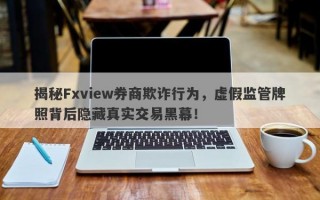 揭秘Fxview券商欺诈行为，虚假监管牌照背后隐藏真实交易黑幕！