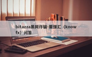 bitazza黑网诈骗-要懂汇（knowfx）问答