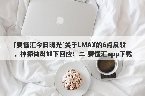 [要懂汇今日曝光]关于LMAX的6点反驳，神探做出如下回应！二-要懂汇app下载-第1张图片-要懂汇圈网