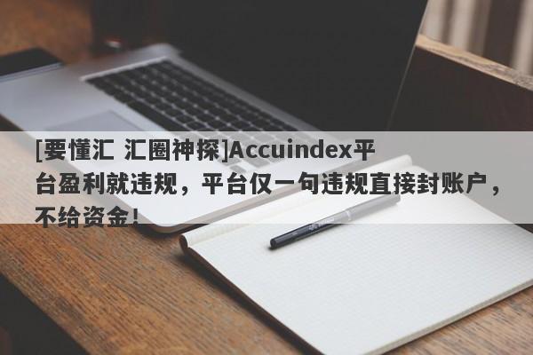 [要懂汇 汇圈神探]Accuindex平台盈利就违规，平台仅一句违规直接封账户，不给资金！-第1张图片-要懂汇圈网