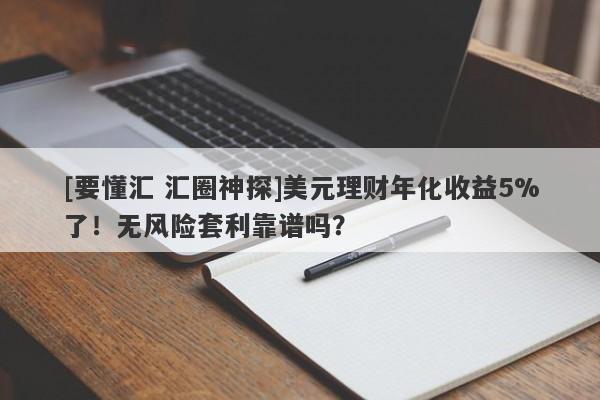 [要懂汇 汇圈神探]美元理财年化收益5%了！无风险套利靠谱吗？-第1张图片-要懂汇圈网