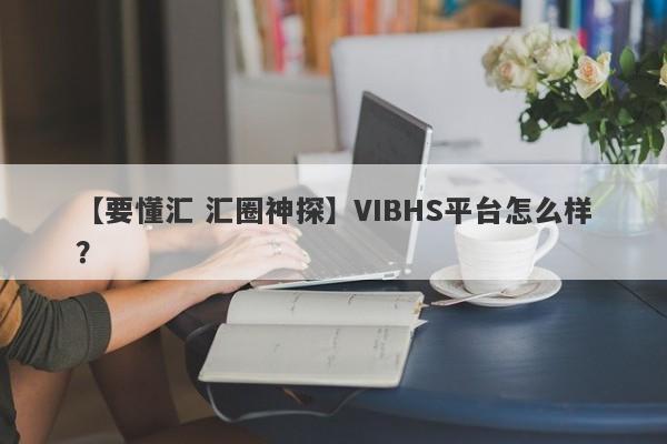 【要懂汇 汇圈神探】VIBHS平台怎么样？
-第1张图片-要懂汇圈网