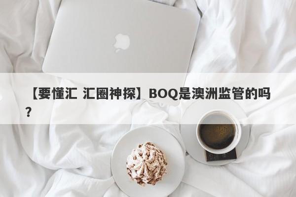 【要懂汇 汇圈神探】BOQ是澳洲监管的吗？
-第1张图片-要懂汇圈网