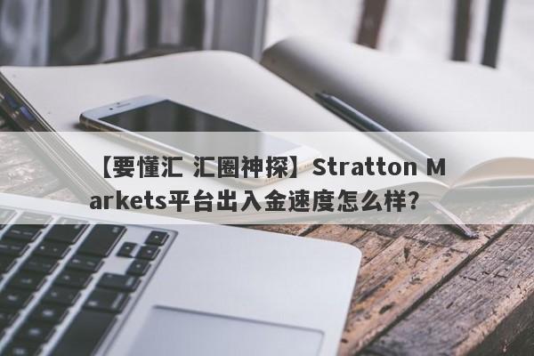 【要懂汇 汇圈神探】Stratton Markets平台出入金速度怎么样？
-第1张图片-要懂汇圈网