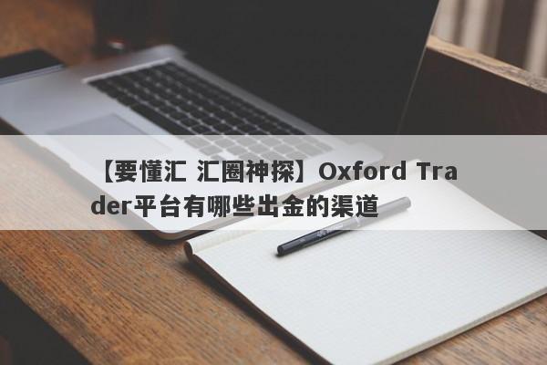 【要懂汇 汇圈神探】Oxford Trader平台有哪些出金的渠道
-第1张图片-要懂汇圈网