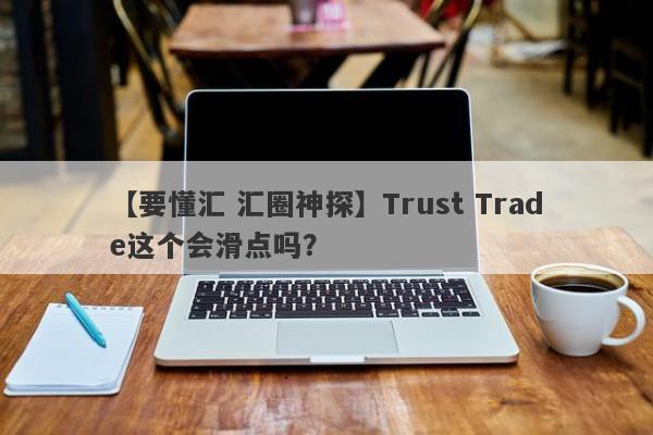 【要懂汇 汇圈神探】Trust Trade这个会滑点吗？
-第1张图片-要懂汇圈网