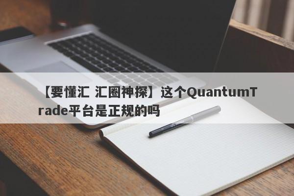 【要懂汇 汇圈神探】这个QuantumTrade平台是正规的吗
-第1张图片-要懂汇圈网