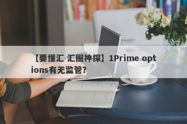 【要懂汇 汇圈神探】1Prime options有无监管？
-第1张图片-要懂汇圈网