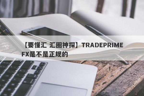 【要懂汇 汇圈神探】TRADEPRIMEFX是不是正规的
-第1张图片-要懂汇圈网