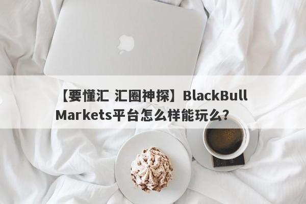 【要懂汇 汇圈神探】BlackBull Markets平台怎么样能玩么？
-第1张图片-要懂汇圈网