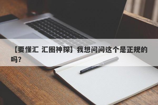 【要懂汇 汇圈神探】我想问问这个是正规的吗？
-第1张图片-要懂汇圈网