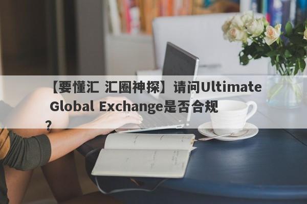 【要懂汇 汇圈神探】请问Ultimate Global Exchange是否合规？
-第1张图片-要懂汇圈网