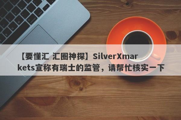 【要懂汇 汇圈神探】SilverXmarkets宣称有瑞士的监管，请帮忙核实一下
-第1张图片-要懂汇圈网